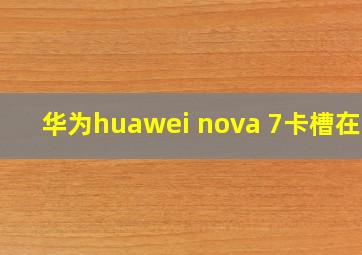 华为huawei nova 7卡槽在哪